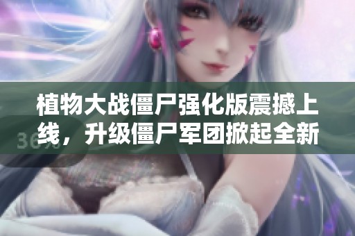 植物大戰(zhàn)僵尸強(qiáng)化版震撼上線，升級(jí)僵尸軍團(tuán)掀起全新策略對(duì)決！