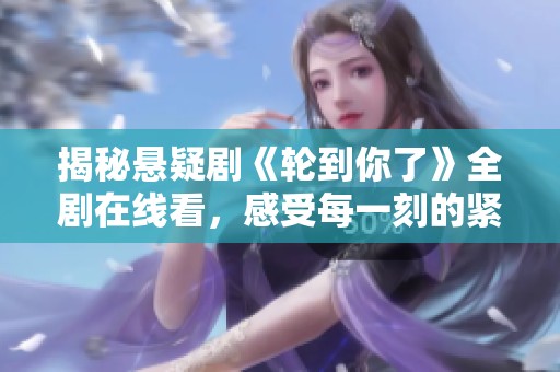 揭秘懸疑劇《輪到你了》全劇在線看，感受每一刻的緊張刺激