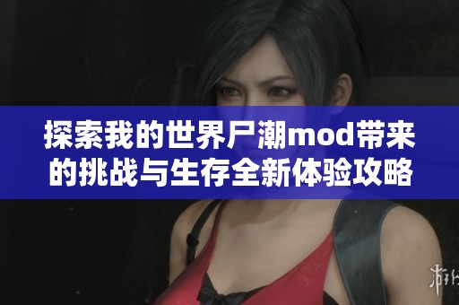 探索我的世界尸潮mod帶來的挑戰(zhàn)與生存全新體驗攻略