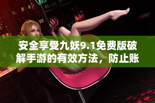 安全享受九妖9.1免費(fèi)版破解手游的有效方法，防止賬號封禁的建議