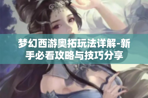 夢(mèng)幻西游奧拓玩法詳解-新手必看攻略與技巧分享