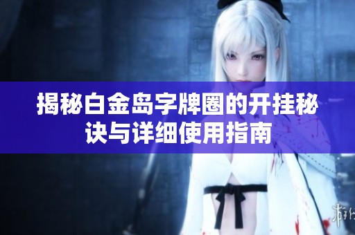 揭秘白金島字牌圈的開掛秘訣與詳細使用指南