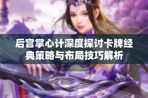 后宮掌心計深度探討卡牌經(jīng)典策略與布局技巧解析