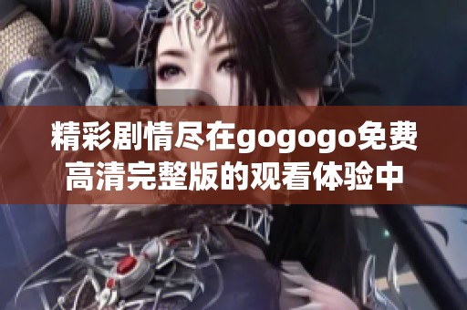 精彩劇情盡在gogogo免費高清完整版的觀看體驗中