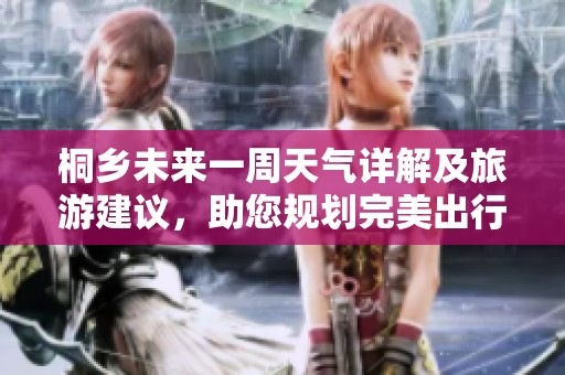 桐鄉(xiāng)未來一周天氣詳解及旅游建議，助您規(guī)劃完美出行行程