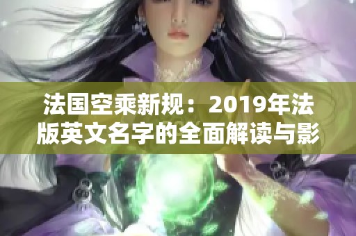 法國(guó)空乘新規(guī):2019年法版英文名字的全面解讀與影響 法國(guó)空乘新規(guī):2019年法版英文名字的全面解讀與影響