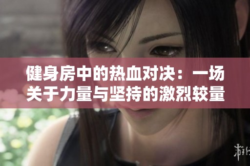 健身房中的熱血對決：一場關于力量與堅持的激烈較量