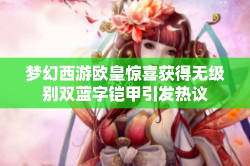 夢幻西游歐皇驚喜獲得無級別雙藍(lán)字鎧甲引發(fā)熱議