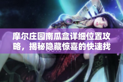 摩爾莊園南瓜盒詳細(xì)位置攻略，揭秘隱藏驚喜的快速找到方法