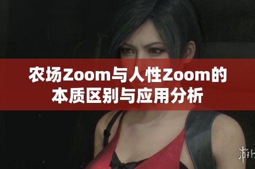 農(nóng)場(chǎng)Zoom與人性Zoom的本質(zhì)區(qū)別與應(yīng)用分析
