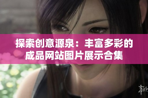 探索創(chuàng)意源泉：豐富多彩的成品網(wǎng)站圖片展示合集