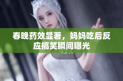 春晚藥效顯著，媽媽吃后反應(yīng)搞笑瞬間曝光