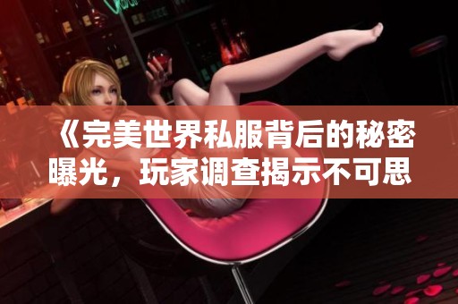 《完美世界私服背后的秘密曝光，玩家調(diào)查揭示不可思議的真相》