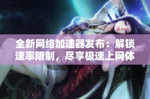 全新網(wǎng)絡(luò)加速器發(fā)布：解鎖速率限制，盡享極速上網(wǎng)體驗(yàn)