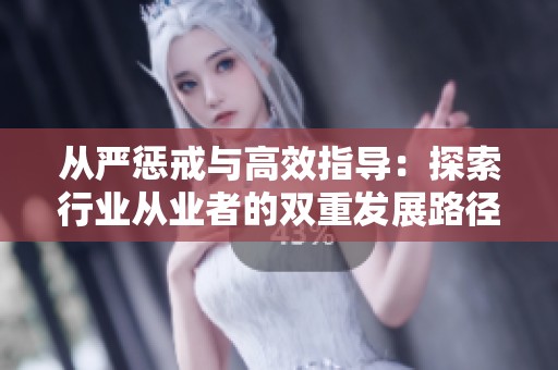 從嚴(yán)懲戒與高效指導(dǎo)：探索行業(yè)從業(yè)者的雙重發(fā)展路徑