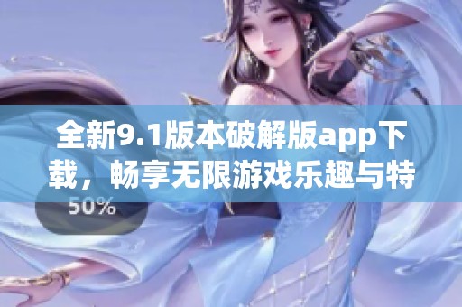 全新9.1版本破解版app下載，暢享無(wú)限游戲樂(lè)趣與特權(quán)