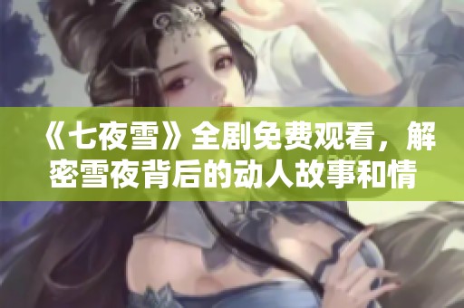 《七夜雪》全劇免費(fèi)觀看，解密雪夜背后的動(dòng)人故事和情感糾葛