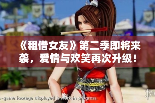 《租借女友》第二季即將來襲，愛情與歡笑再次升級！