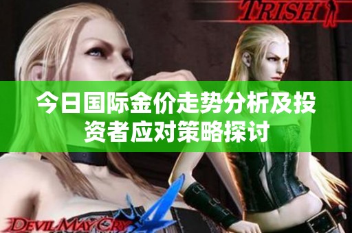 今日國際金價(jià)走勢(shì)分析及投資者應(yīng)對(duì)策略探討