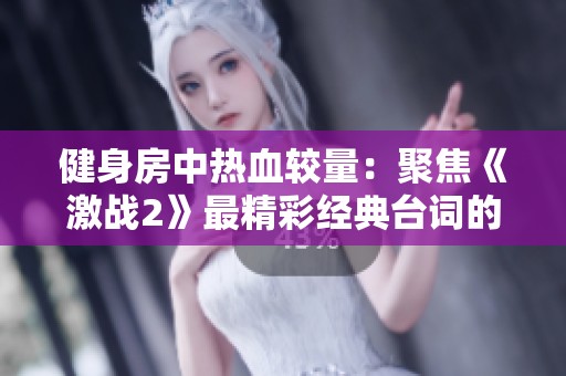 健身房中熱血較量：聚焦《激戰(zhàn)2》最精彩經(jīng)典臺詞的啟示