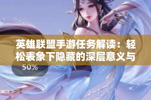 英雄聯盟手游任務解讀：輕松表象下隱藏的深層意義與挑戰(zhàn)