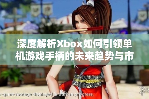 深度解析Xbox如何引領(lǐng)單機(jī)游戲手柄的未來(lái)趨勢(shì)與市場(chǎng)優(yōu)勢(shì)