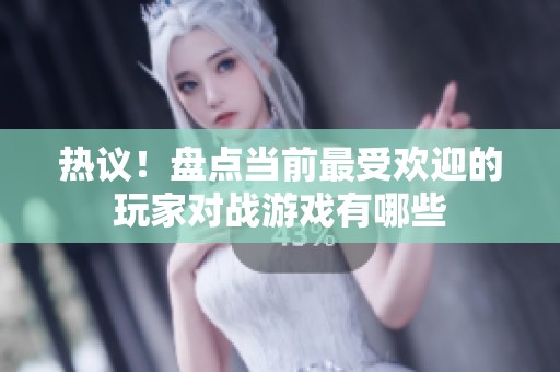 熱議！盤點(diǎn)當(dāng)前最受歡迎的玩家對戰(zhàn)游戲有哪些