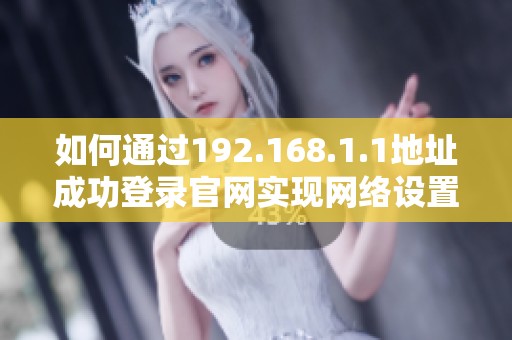 如何通過(guò)192.168.1.1地址成功登錄官網(wǎng)實(shí)現(xiàn)網(wǎng)絡(luò)設(shè)置和管理