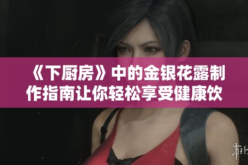 《下廚房》中的金銀花露制作指南讓你輕松享受健康飲品