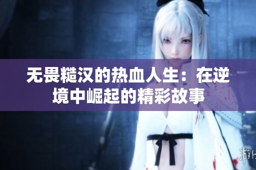 無畏糙漢的熱血人生：在逆境中崛起的精彩故事