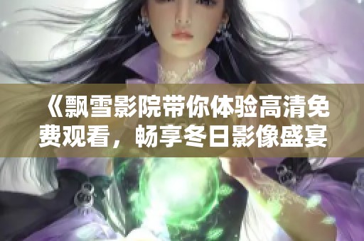 《飄雪影院帶你體驗(yàn)高清免費(fèi)觀看，暢享冬日影像盛宴》