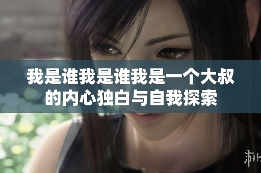 我是誰(shuí)我是誰(shuí)我是一個(gè)大叔的內(nèi)心獨(dú)白與自我探索