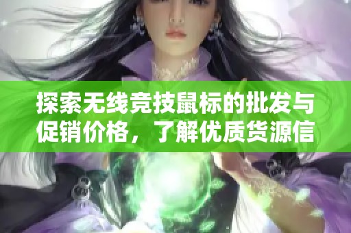 探索無線競技鼠標(biāo)的批發(fā)與促銷價格,了解優(yōu)質(zhì)貨源信息 探索無線競技鼠標(biāo)的批發(fā)與促銷價格,了解優(yōu)質(zhì)貨源信息