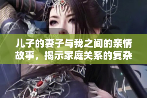 兒子的妻子與我之間的親情故事，揭示家庭關(guān)系的復(fù)雜與溫暖