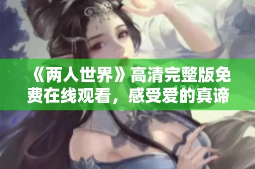 《兩人世界》高清完整版免費在線觀看，感受愛的真諦與溫暖瞬間