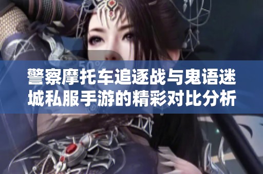 警察摩托車追逐戰(zhàn)與鬼語迷城私服手游的精彩對(duì)比分析