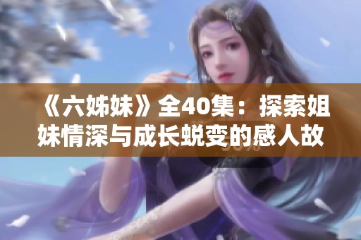 《六姊妹》全40集：探索姐妹情深與成長蛻變的感人故事