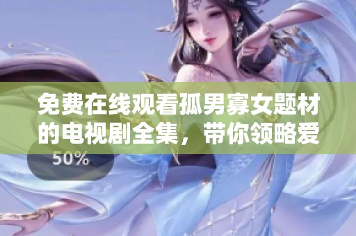 免費(fèi)在線觀看孤男寡女題材的電視劇全集，帶你領(lǐng)略愛情與生活的精彩瞬間