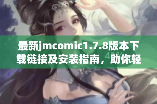 最新jmcomic1.7.8版本下載鏈接及安裝指南，助你輕松體驗(yàn)漫畫精彩世界