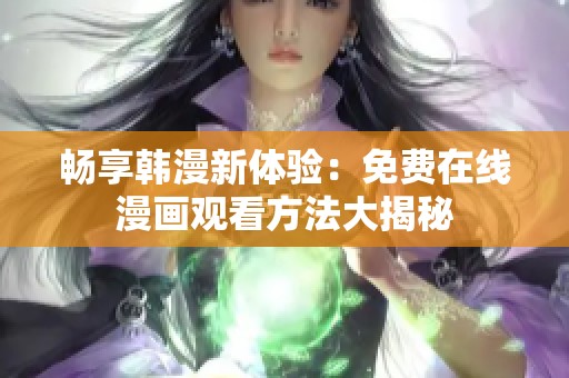 暢享韓漫新體驗：免費在線漫畫觀看方法大揭秘
