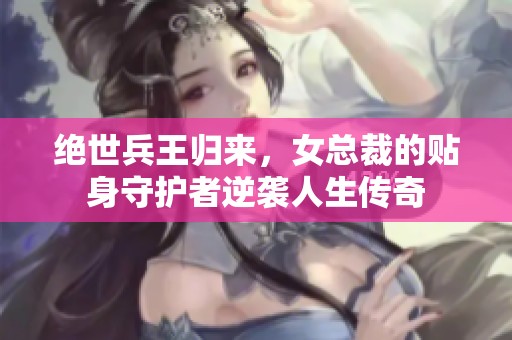 絕世兵王歸來(lái)，女總裁的貼身守護(hù)者逆襲人生傳奇