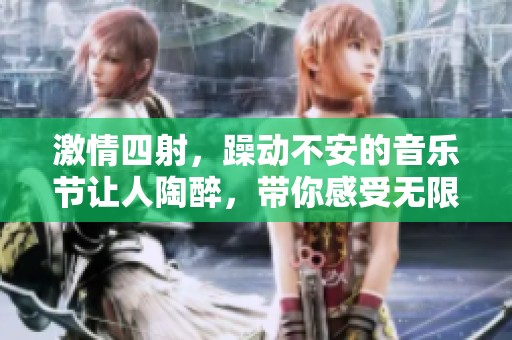 激情四射，躁動(dòng)不安的音樂(lè)節(jié)讓人陶醉，帶你感受無(wú)限活力與歡樂(lè)