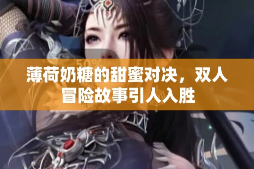 薄荷奶糖的甜蜜對(duì)決，雙人冒險(xiǎn)故事引人入勝