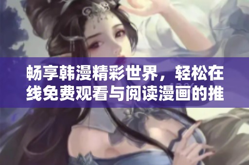 暢享韓漫精彩世界，輕松在線免費觀看與閱讀漫畫的推薦指南