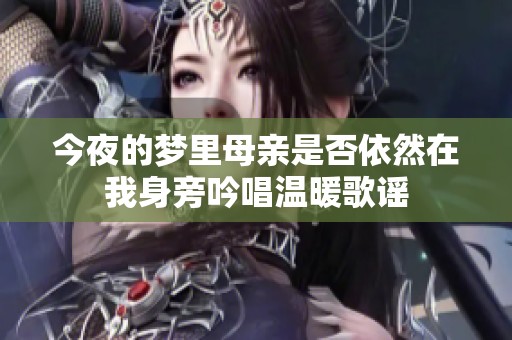 今夜的夢里母親是否依然在我身旁吟唱溫暖歌謠