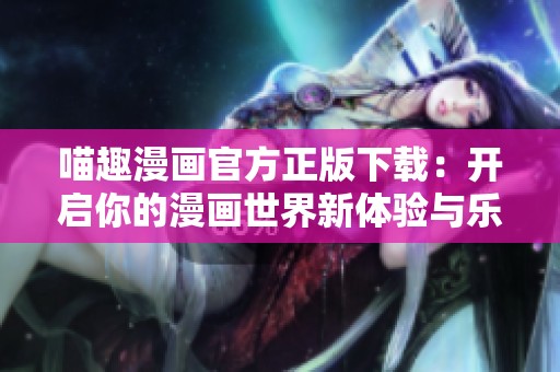 喵趣漫畫官方正版下載：開啟你的漫畫世界新體驗(yàn)與樂(lè)趣