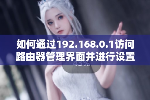 如何通過192.168.0.1訪問路由器管理界面并進(jìn)行設(shè)置攻略