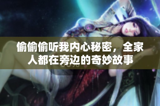 偷偷偷聽(tīng)我內(nèi)心秘密，全家人都在旁邊的奇妙故事