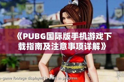 《PUBG國際版手機游戲下載指南及注意事項詳解》