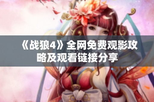《戰(zhàn)狼4》全網(wǎng)免費觀影攻略及觀看鏈接分享